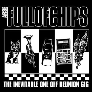 Arse Full Of Chips - The Inevitable Reunion Gig Arse Full Of Chips - The Inevitable Reunion Gig