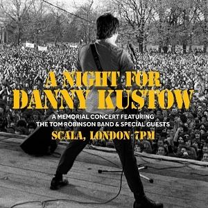 A NIGHT FOR DANNY KUSTOW ft THE TOM ROBINSON BAND A NIGHT FOR DANNY KUSTOW ft THE TOM ROBINSON BAND