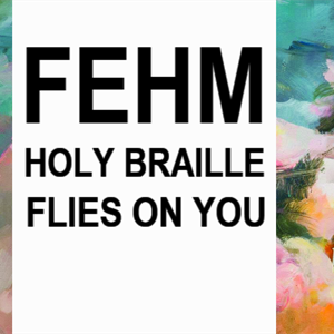 FEHM | Holy Braille + Flies On You FEHM | Holy Braille + Flies On You