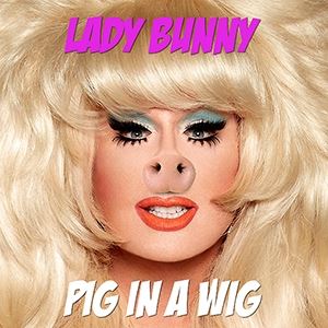Kitty Tray Presents : LADY BUNNY PIG IN A WIG Kitty Tray Presents : LADY BUNNY PIG IN A WIG