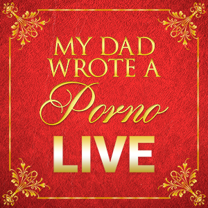 My Dad Wrote A Porno Live My Dad Wrote A Porno Live