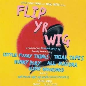Flip Yr Wig: Trial Tapes and Little Furry Things