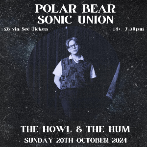 SONIC UNION: HOWL & THE HUM - Polar Bear Music Club (Hull)