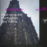 MEAT COMPUTER + HUNNYGLOSS + UNIT YORHA