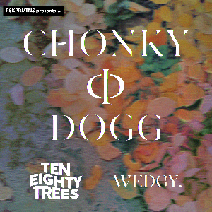 CHONKY DOGG with TENEIGHTYTREES + WEDGY