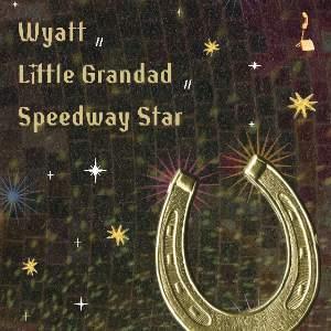 Wyatt / Little Grandad / Speedway Star